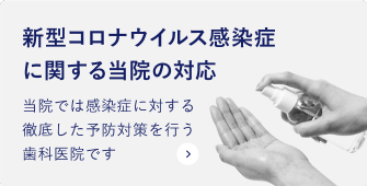 新型コロナウイルス感染症に関する当院の対応 当院では感染症に対する徹底した予防対策を行う歯科医院です